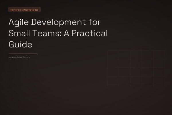 Agile Development for Small Teams: A Practical Guide