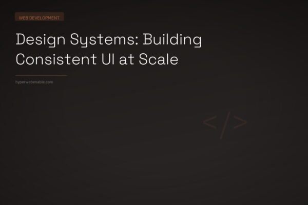 Design Systems: Building Consistent UI at Scale