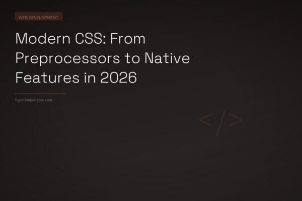 Modern CSS: From Preprocessors to Native Features in 2026