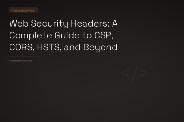 Web Security Headers: A Complete Guide to CSP, CORS, HSTS, and Beyond