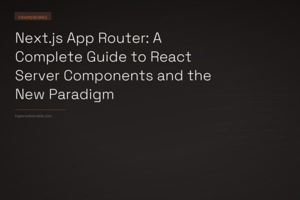 Next.js App Router: A Complete Guide to React Server Components and the New Paradigm