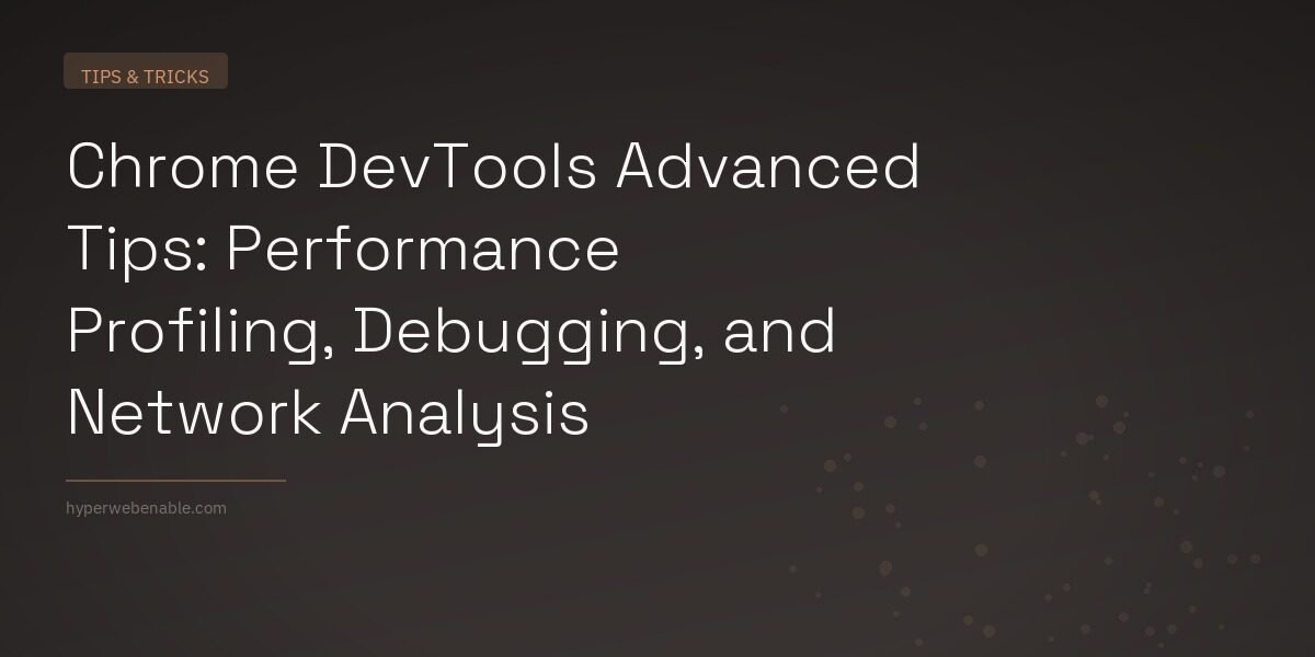 Chrome DevTools Advanced Tips: Performance Profiling, Debugging, and Network Analysis