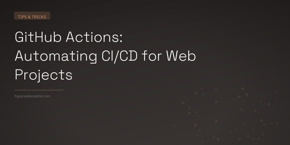 GitHub Actions: Automating CI/CD for Web Projects