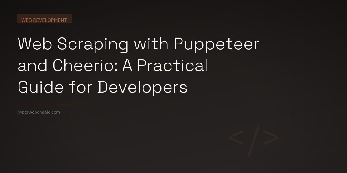 Web Scraping with Puppeteer and Cheerio: A Practical Guide for Developers