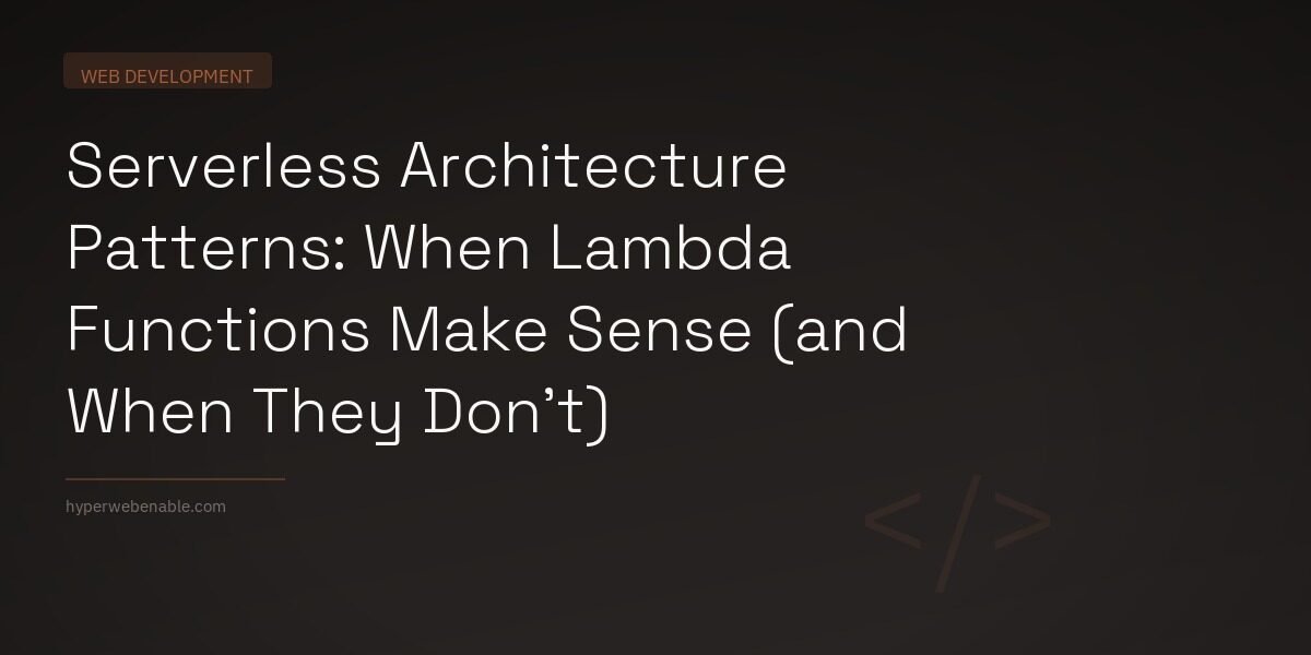 Serverless Architecture Patterns: When Lambda Functions Make Sense (and When They Don’t)