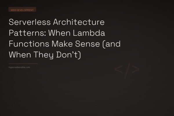 Serverless Architecture Patterns: When Lambda Functions Make Sense (and When They Don’t)