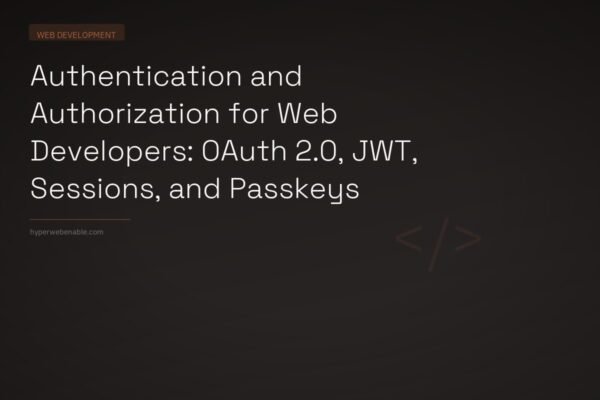 Authentication and Authorization for Web Developers: OAuth 2.0, JWT, Sessions, and Passkeys
