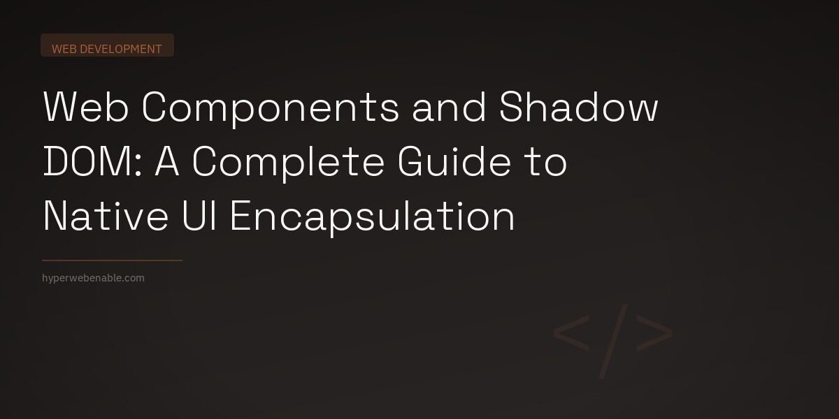 Web Components and Shadow DOM: A Complete Guide to Native UI Encapsulation