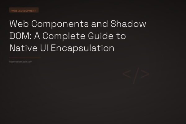 Web Components and Shadow DOM: A Complete Guide to Native UI Encapsulation