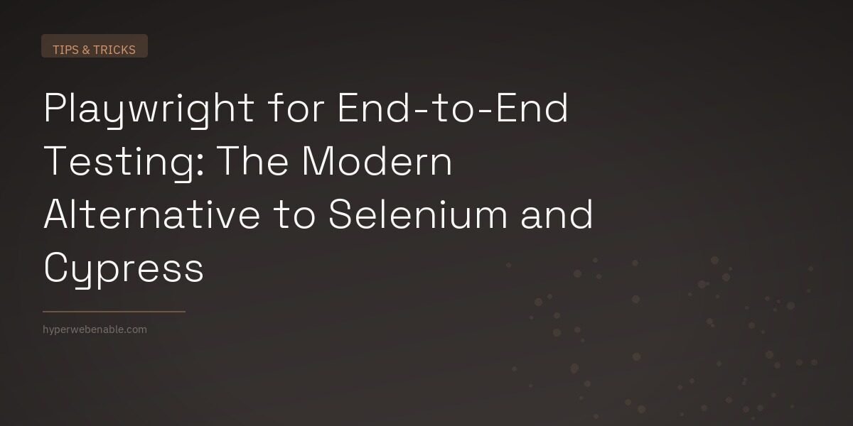 Playwright for End-to-End Testing: The Modern Alternative to Selenium and Cypress