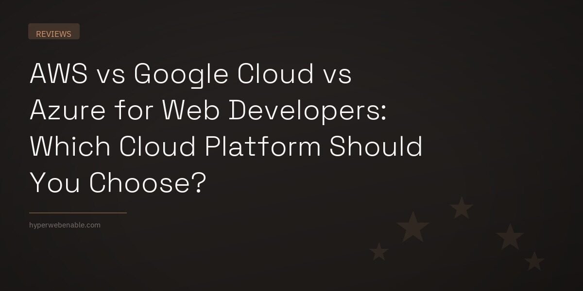 AWS vs Google Cloud vs Azure for Web Developers: Which Cloud Platform Should You Choose?