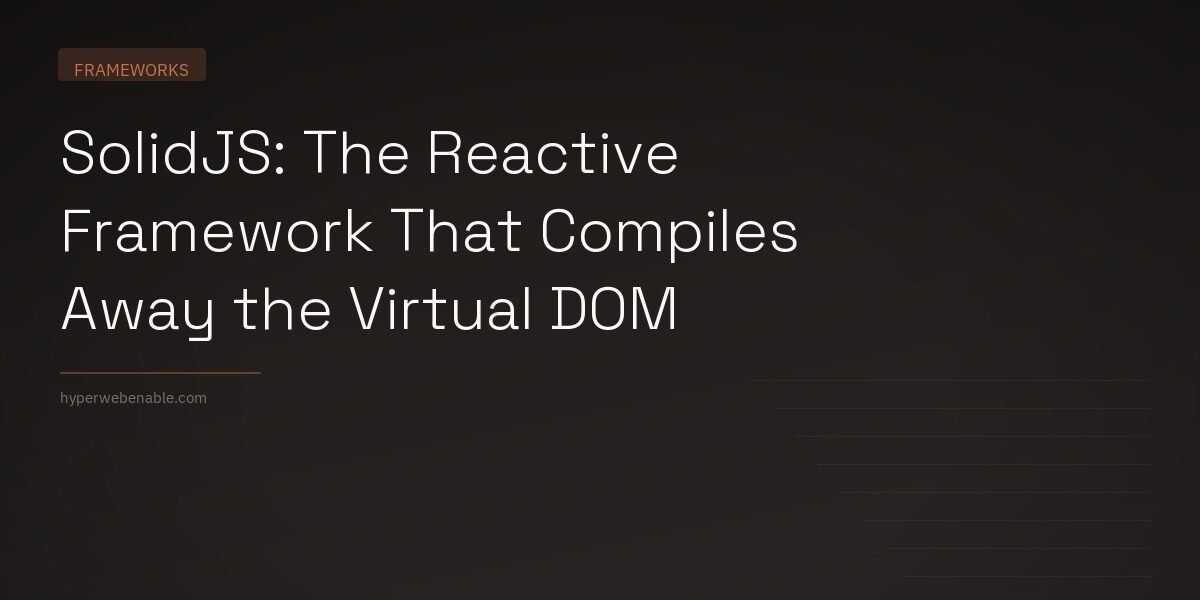 SolidJS: The Reactive Framework That Compiles Away the Virtual DOM