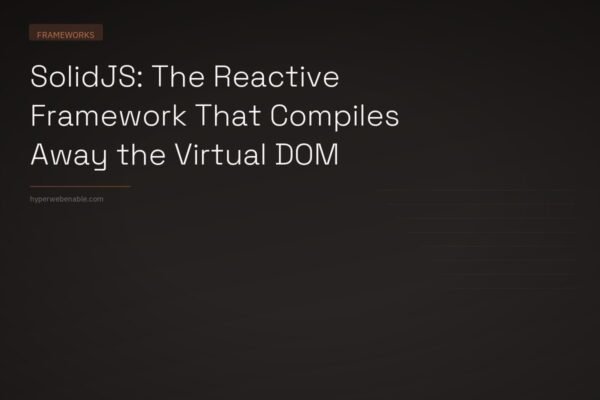 SolidJS: The Reactive Framework That Compiles Away the Virtual DOM