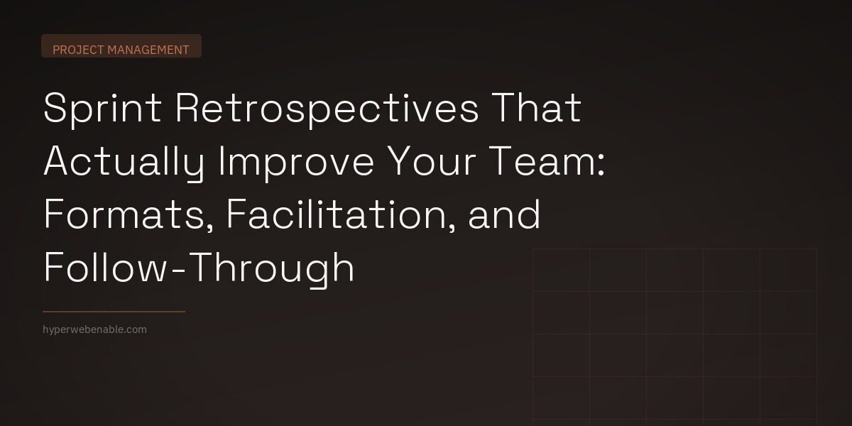 Sprint Retrospectives That Actually Improve Your Team: Formats, Facilitation, and Follow-Through