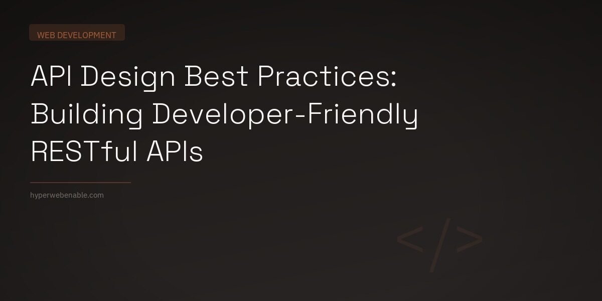 API Design Best Practices: Building Developer-Friendly RESTful APIs