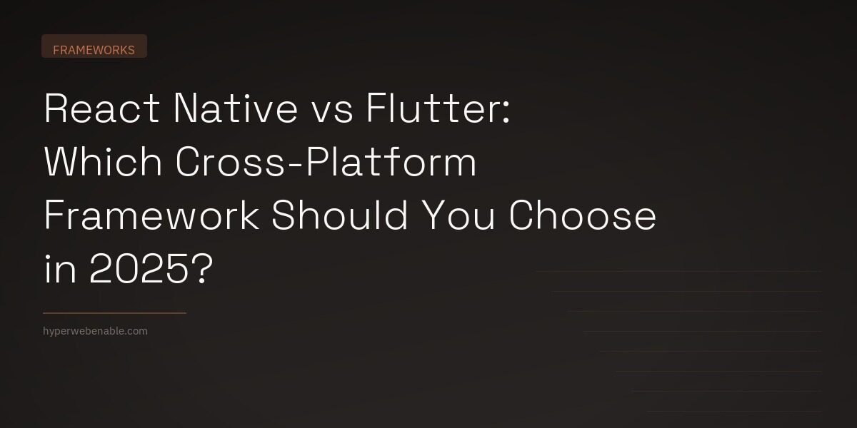 React Native vs Flutter: Which Cross-Platform Framework Should You Choose in 2025?