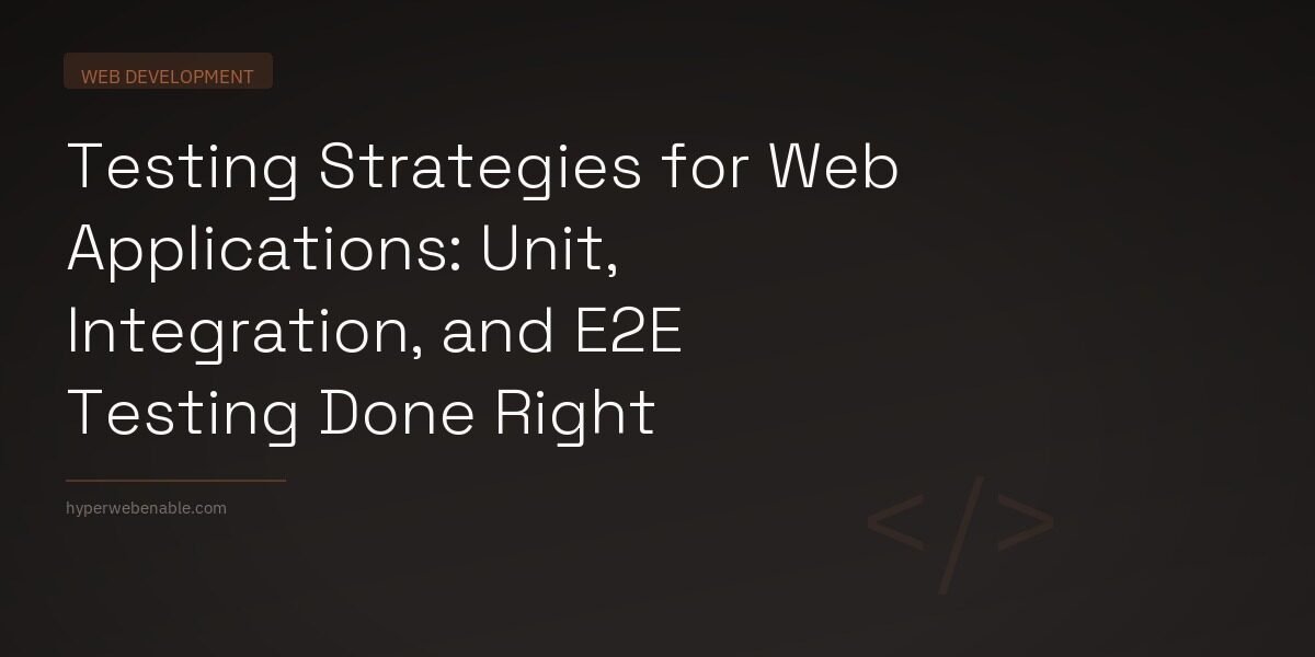 Testing Strategies for Web Applications: Unit, Integration, and E2E Testing Done Right