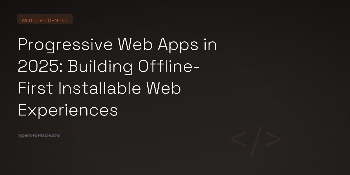 Progressive Web Apps in 2025: Building Offline-First Installable Web Experiences
