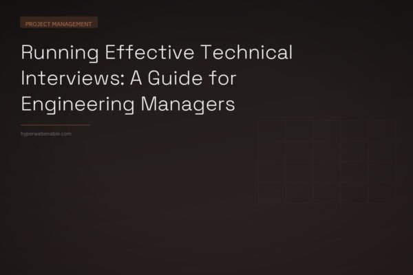 Running Effective Technical Interviews: A Guide for Engineering Managers