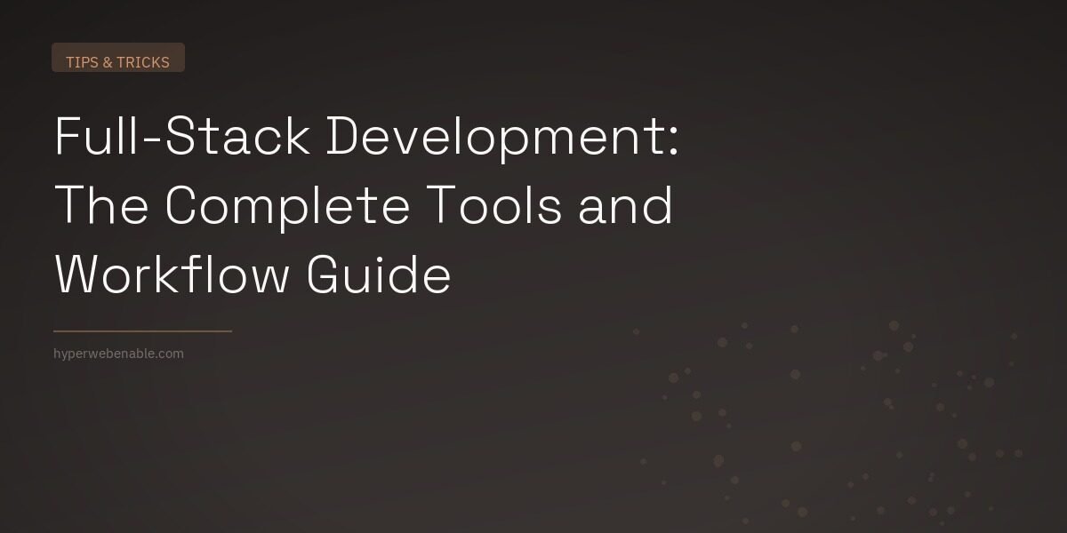 Full-Stack Development: The Complete Tools and Workflow Guide