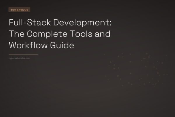 Full-Stack Development: The Complete Tools and Workflow Guide