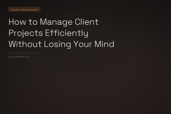 How to Manage Client Projects Efficiently Without Losing Your Mind
